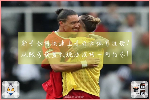 新手如何快速上手开云体育注册？从账号设置到玩法技巧一网打尽！
