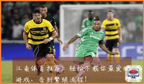 江南体育推荐：轻松下载你最爱的游戏，告别繁琐流程！