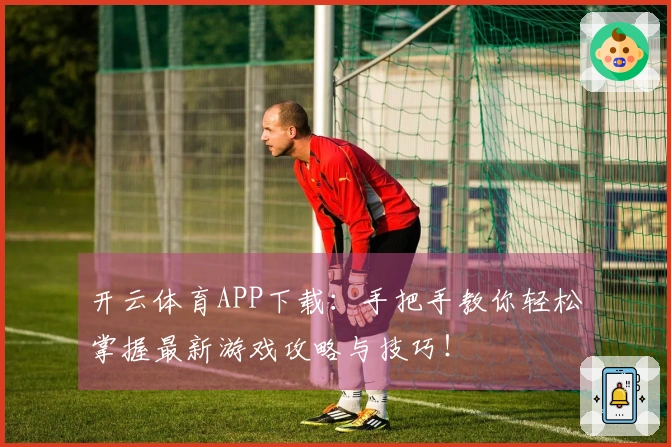 开云体育APP下载：手把手教你轻松掌握最新游戏攻略与技巧！