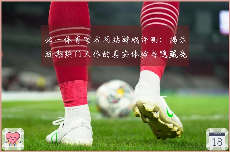 必一体育官方网站游戏评测：揭示近期热门大作的真实体验与隐藏亮点