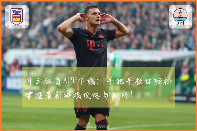开云体育APP下载：手把手教你轻松掌握最新游戏攻略与技巧！