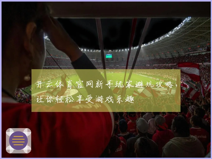 开云体育官网新手玩家避坑攻略，让你轻松享受游戏乐趣